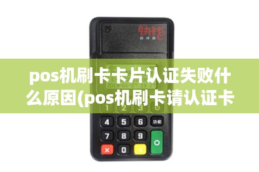 pos机刷卡卡片认证失败什么原因(pos机刷卡请认证卡片)