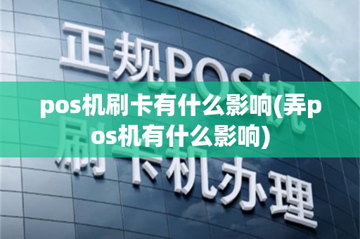 pos机刷卡有什么影响(弄pos机有什么影响)