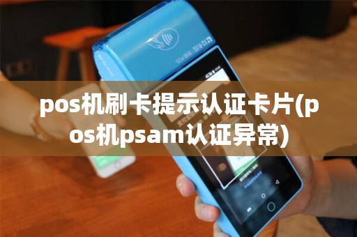 pos机刷卡提示认证卡片(pos机psam认证异常)