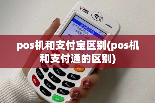 pos机和支付宝区别(pos机和支付通的区别)
