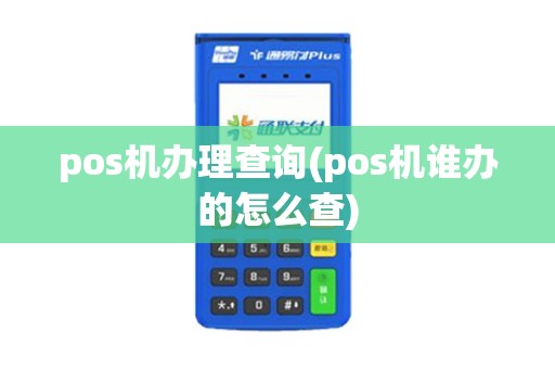 pos机办理查询(pos机谁办的怎么查)