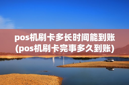 pos机刷卡多长时间能到账(pos机刷卡完事多久到账)
