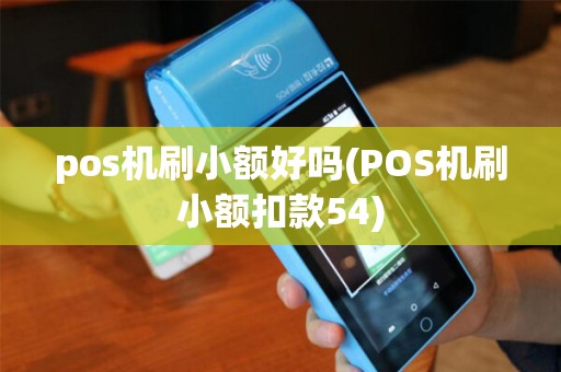 pos机刷小额好吗(POS机刷小额扣款54)