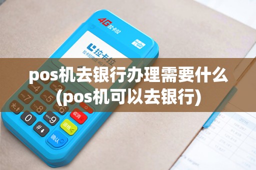 pos机去银行办理需要什么(pos机可以去银行)