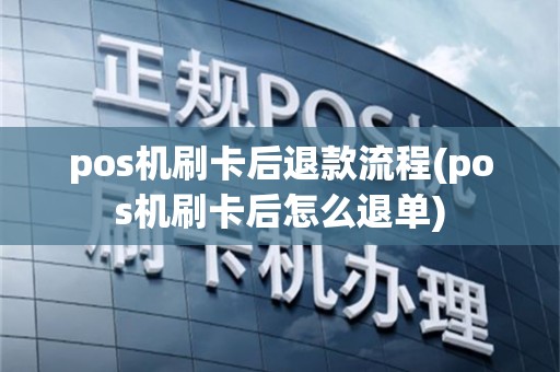 pos机刷卡后退款流程(pos机刷卡后怎么退单)