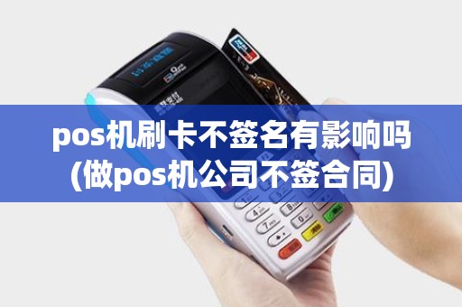pos机刷卡不签名有影响吗(做pos机公司不签合同)