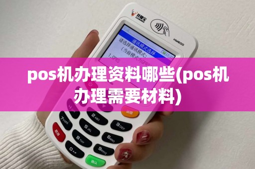 pos机办理资料哪些(pos机办理需要材料)