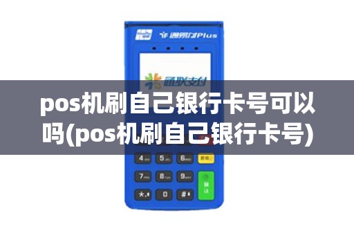 pos机刷自己银行卡号可以吗(pos机刷自己银行卡号)