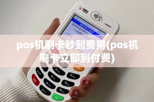 pos机刷卡秒到费用(pos机刷卡立即到付费)