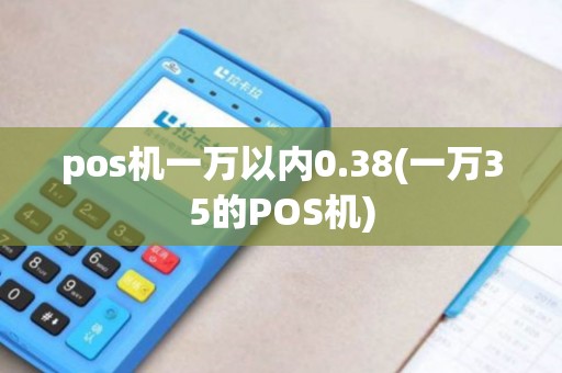 pos机一万以内0.38(一万35的POS机)