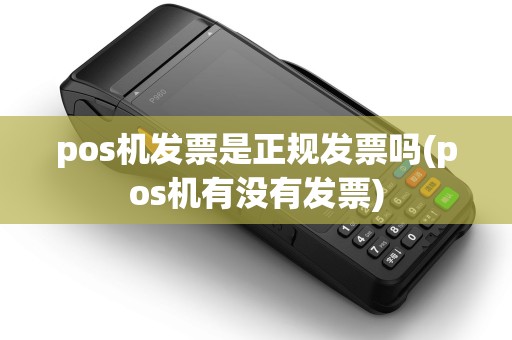 pos机发票是正规发票吗(pos机有没有发票)