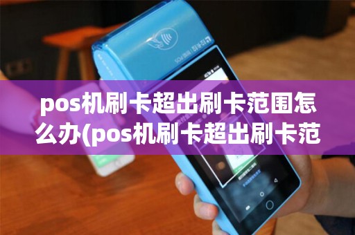 pos机刷卡超出刷卡范围怎么办(pos机刷卡超出刷卡范围)