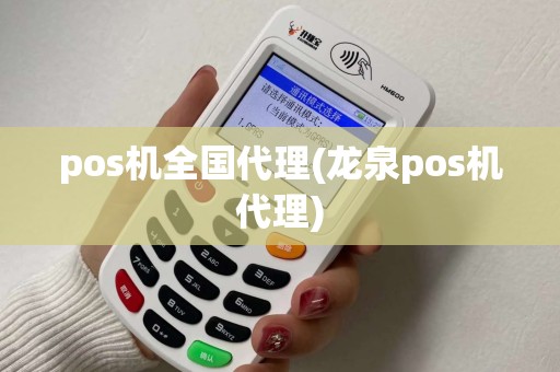 pos机全国代理(龙泉pos机代理)