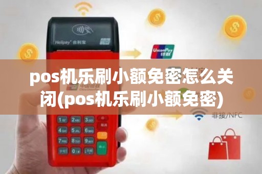 pos机乐刷小额免密怎么关闭(pos机乐刷小额免密)