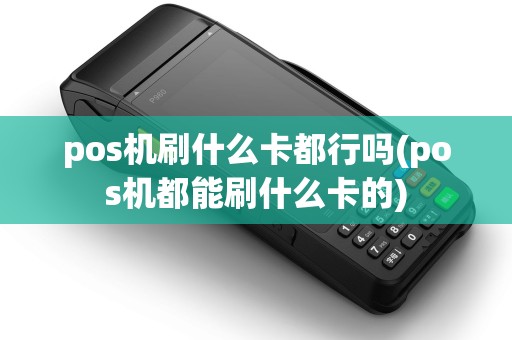 pos机刷什么卡都行吗(pos机都能刷什么卡的)
