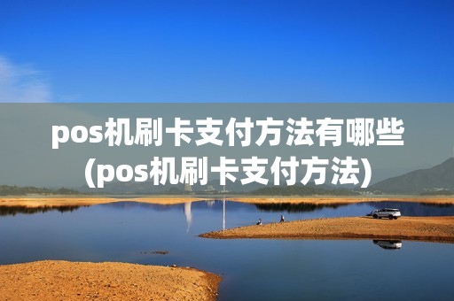pos机刷卡支付方法有哪些(pos机刷卡支付方法)