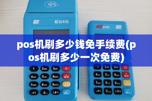 pos机刷多少钱免手续费(pos机刷多少一次免费)
