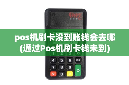pos机刷卡没到账钱会去哪(通过Pos机刷卡钱未到)