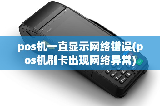 pos机一直显示网络错误(pos机刷卡出现网络异常)