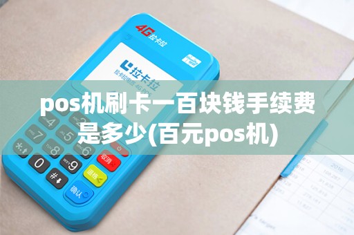 pos机刷卡一百块钱手续费是多少(百元pos机)