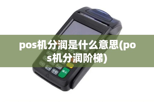 pos机分润是什么意思(pos机分润阶梯)