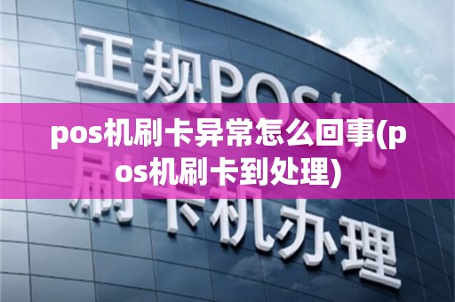 pos机刷卡异常怎么回事(pos机刷卡到处理)