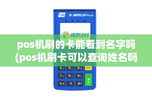pos机刷的卡能看到名字吗(pos机刷卡可以查询姓名吗)
