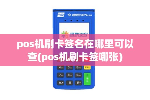 pos机刷卡签名在哪里可以查(pos机刷卡签哪张)