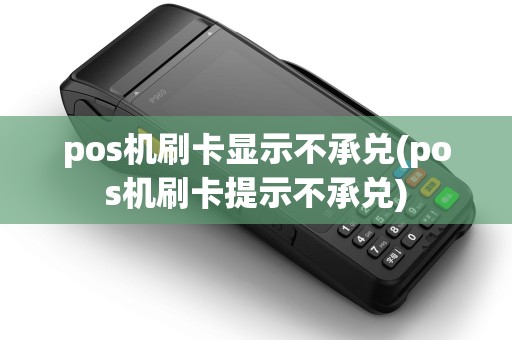 pos机刷卡显示不承兑(pos机刷卡提示不承兑)