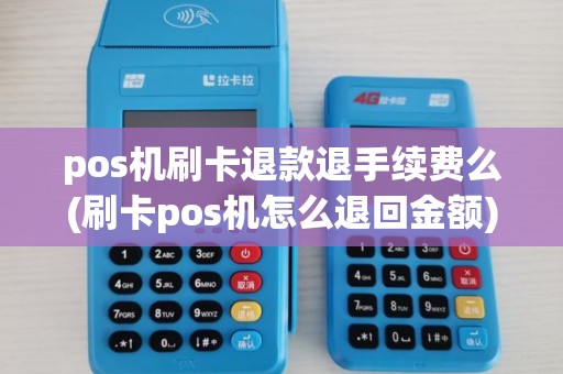 pos机刷卡退款退手续费么(刷卡pos机怎么退回金额)