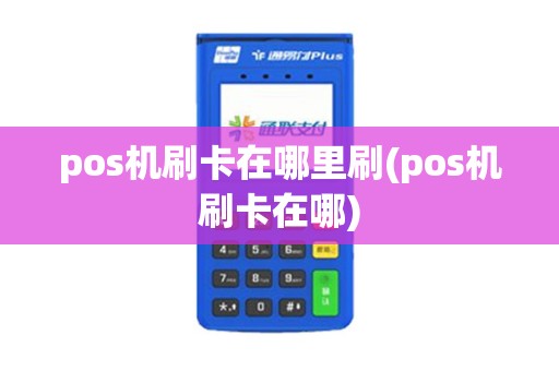 pos机刷卡在哪里刷(pos机刷卡在哪)
