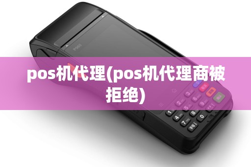 pos机代理(pos机代理商被拒绝)