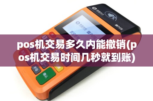 pos机交易多久内能撤销(pos机交易时间几秒就到账)