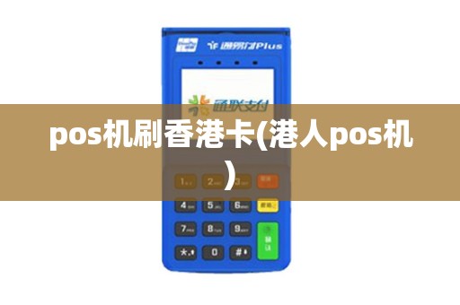 pos机刷香港卡(港人pos机)