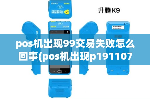 pos机出现99交易失败怎么回事(pos机出现p19110701)