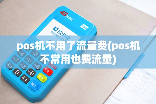 pos机不用了流量费(pos机不常用也费流量)