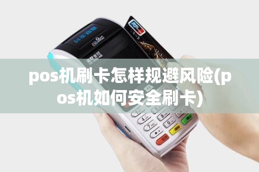 pos机刷卡怎样规避风险(pos机如何安全刷卡)