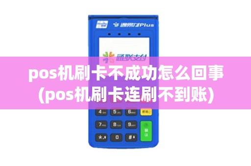 pos机刷卡不成功怎么回事(pos机刷卡连刷不到账)