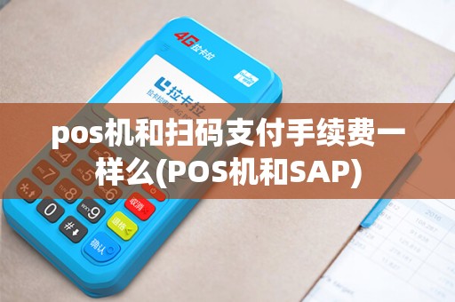 pos机和扫码支付手续费一样么(POS机和SAP)