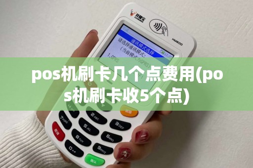 pos机刷卡几个点费用(pos机刷卡收5个点)