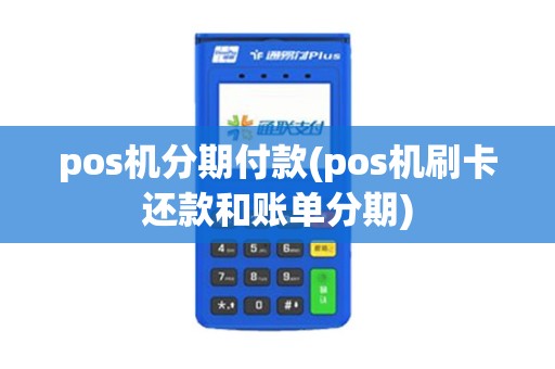 pos机分期付款(pos机刷卡还款和账单分期)