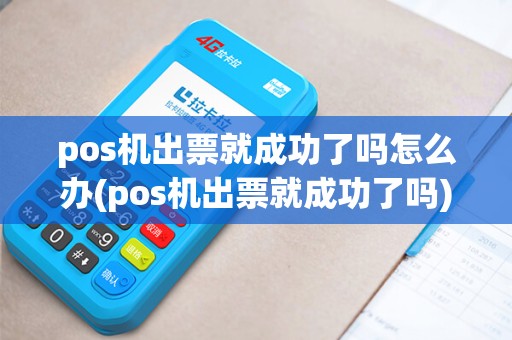 pos机出票就成功了吗怎么办(pos机出票就成功了吗)