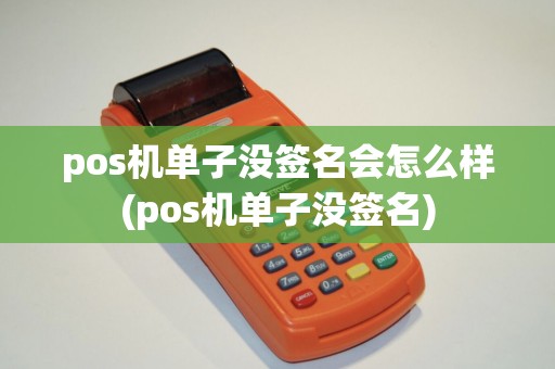 pos机单子没签名会怎么样(pos机单子没签名)