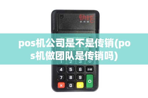 pos机公司是不是传销(pos机做团队是传销吗)