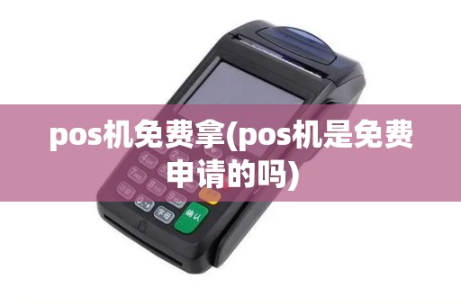 pos机免费拿(pos机是免费申请的吗)