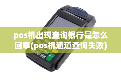 pos机出现查询银行是怎么回事(pos机通道查询失败)