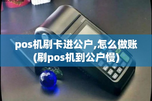 pos机刷卡进公户,怎么做账(刷pos机到公户慢)