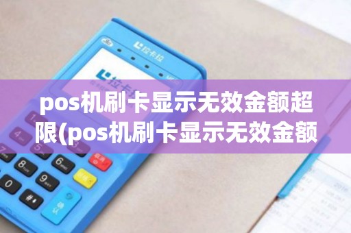 pos机刷卡显示无效金额超限(pos机刷卡显示无效金额)
