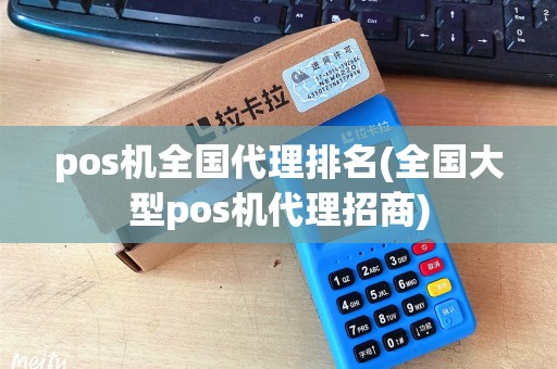 pos机全国代理排名(全国大型pos机代理招商)