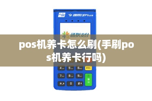pos机养卡怎么刷(手刷pos机养卡行吗)